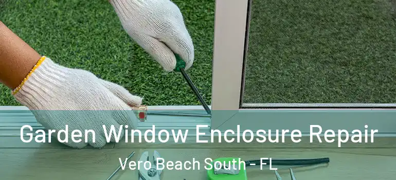 Garden Window Enclosure Repair Vero Beach South - FL